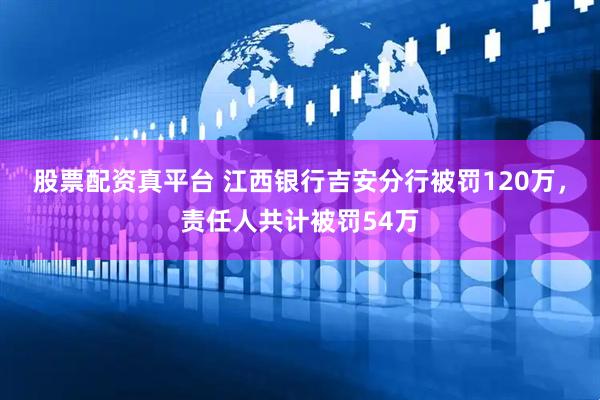 股票配资真平台 江西银行吉安分行被罚120万，责任人共计被罚54万