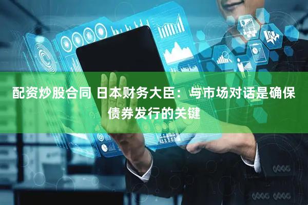 配资炒股合同 日本财务大臣：与市场对话是确保债券发行的关键