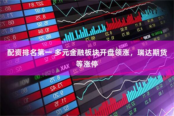 配资排名第一 多元金融板块开盘领涨，瑞达期货等涨停