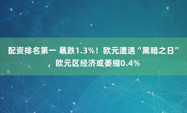 配资排名第一 暴跌1.3%！欧元遭遇“黑暗之日”，欧元区经济或萎缩0.4%