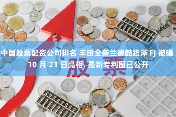 中国股票配资公司排名 丰田全新兰德酷路泽 FJ 被曝 10 月 21 日亮相, 最新专利图已公开