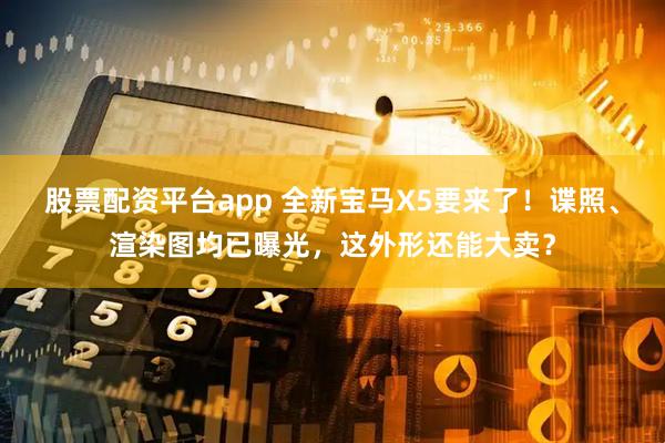 股票配资平台app 全新宝马X5要来了!谍照、渲染图均已曝光,这外形还能大卖?