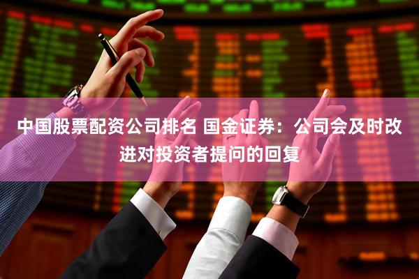 中国股票配资公司排名 国金证券：公司会及时改进对投资者提问的回复