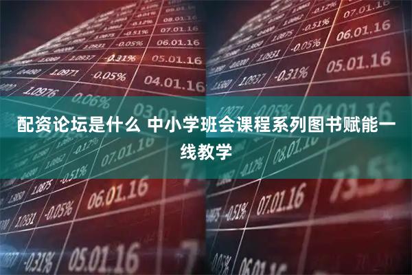 配资论坛是什么 中小学班会课程系列图书赋能一线教学