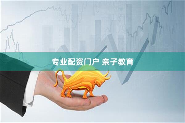 专业配资门户 亲子教育