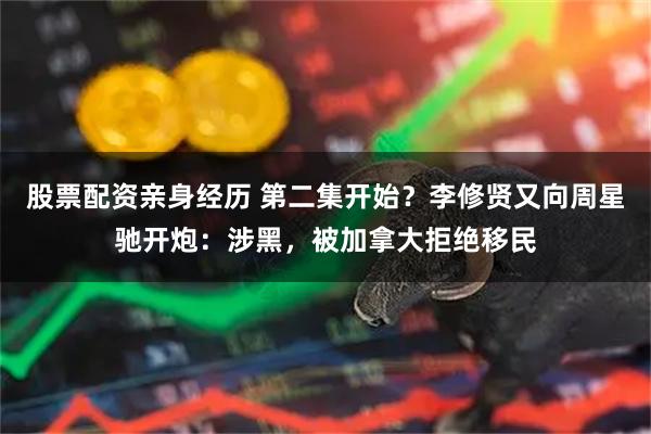 股票配资亲身经历 第二集开始？李修贤又向周星驰开炮：涉黑，被加拿大拒绝移民