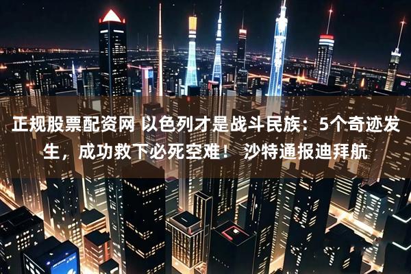 正规股票配资网 以色列才是战斗民族：5个奇迹发生，成功救下必死空难！ 沙特通报迪拜航